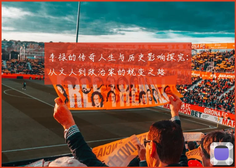 李禄的传奇人生与历史影响探究：从文人到政治家的蜕变之路