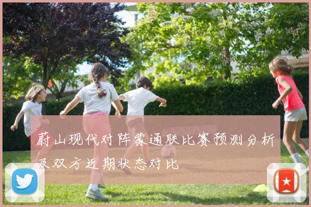 蔚山现代对阵蒙通联比赛预测分析及双方近期状态对比