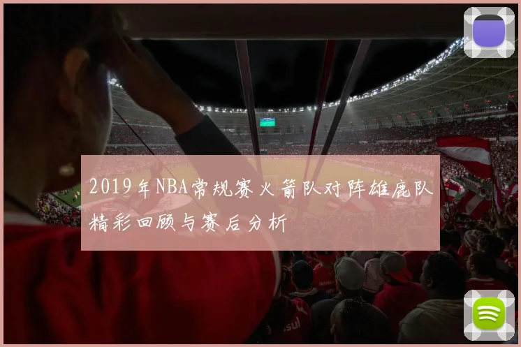 2019年NBA常规赛火箭队对阵雄鹿队精彩回顾与赛后分析