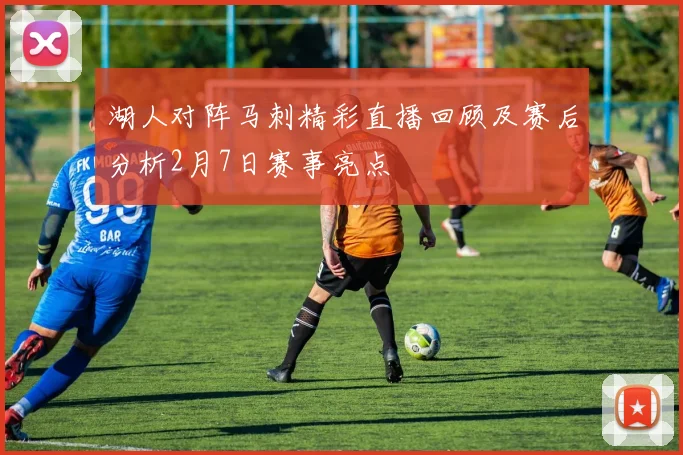 湖人对阵马刺精彩直播回顾及赛后分析2月7日赛事亮点