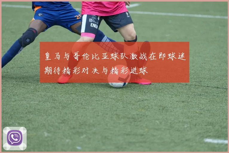 皇马与哥伦比亚球队激战在即球迷期待精彩对决与精彩进球