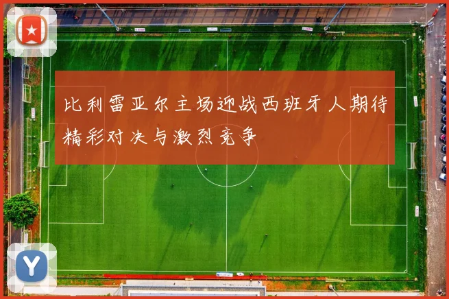 比利雷亚尔主场迎战西班牙人期待精彩对决与激烈竞争