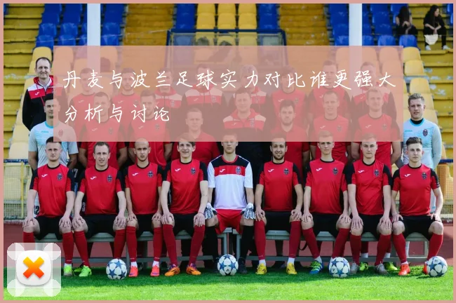丹麦与波兰足球实力对比谁更强大分析与讨论