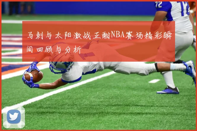 马刺与太阳激战正酣NBA赛场精彩瞬间回顾与分析