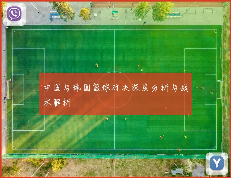 中国与韩国篮球对决深度分析与战术解析