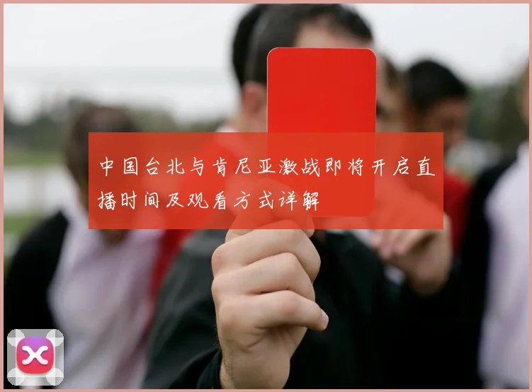 中国台北与肯尼亚激战即将开启直播时间及观看方式详解
