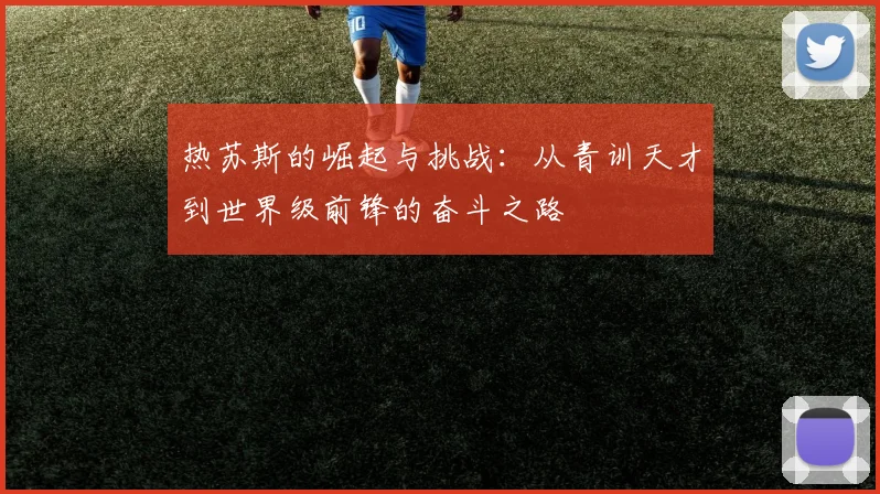 热苏斯的崛起与挑战：从青训天才到世界级前锋的奋斗之路
