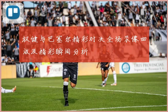 权健与巴塞尔精彩对决全场录像回放及精彩瞬间分析