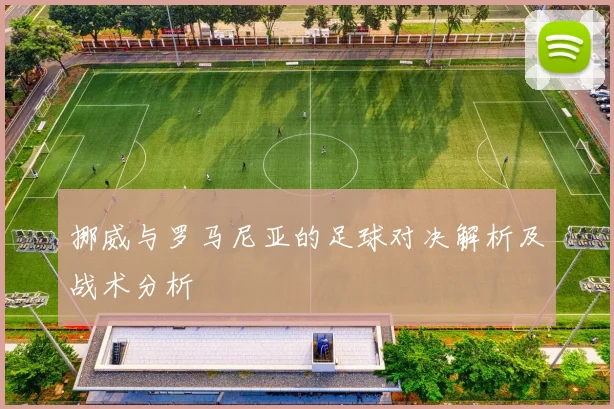 挪威与罗马尼亚的足球对决解析及战术分析