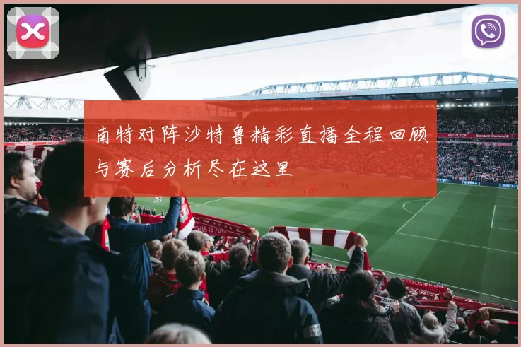 南特对阵沙特鲁精彩直播全程回顾与赛后分析尽在这里